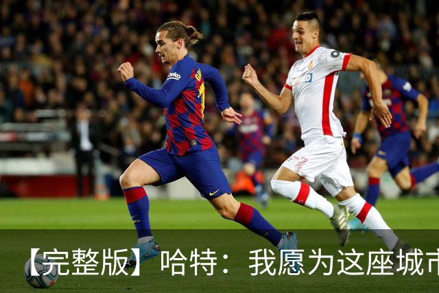 【完整版】哈特：我愿为这座城市牺牲一切 他们再也不能质疑我了