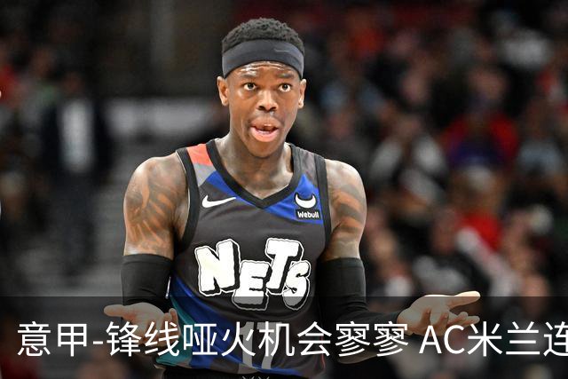 意甲-锋线哑火机会寥寥 AC米兰连平暂以2分领跑