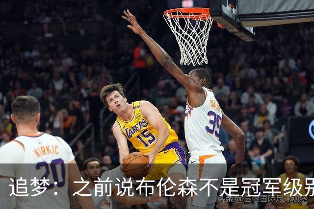 追梦：之前说布伦森不是冠军级别大当家 我要向他道歉 我敢于认错