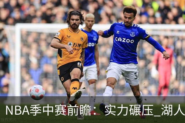 NBA季中赛前瞻：实力碾压 湖人雄鹿会师决赛？